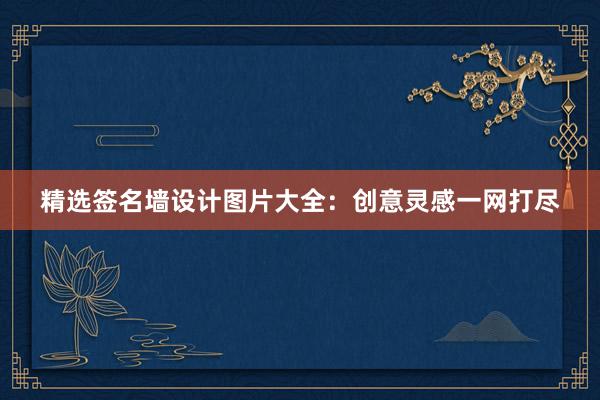 精选签名墙设计图片大全：创意灵感一网打尽